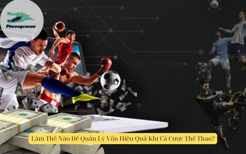 Làm Thế Nào Để Quản Lý Vốn Hiệu Quả Khi Cá Cược Thể Thao?