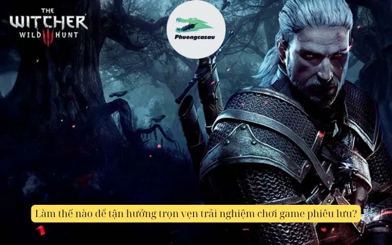 Làm thế nào để tận hưởng trọn vẹn trải nghiệm chơi game phiêu lưu?
