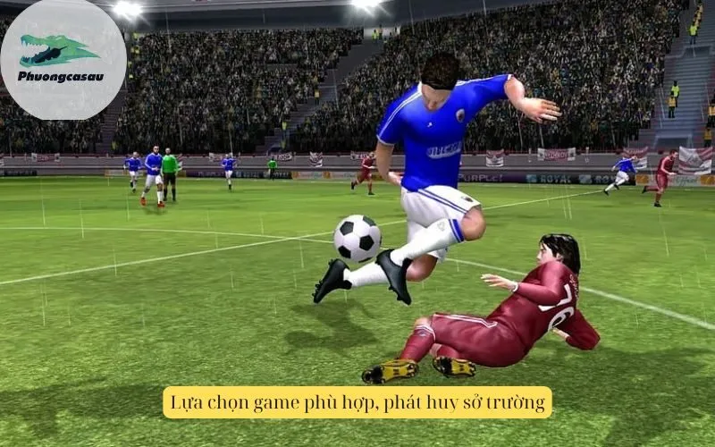 Lựa chọn game phù hợp, phát huy sở trường