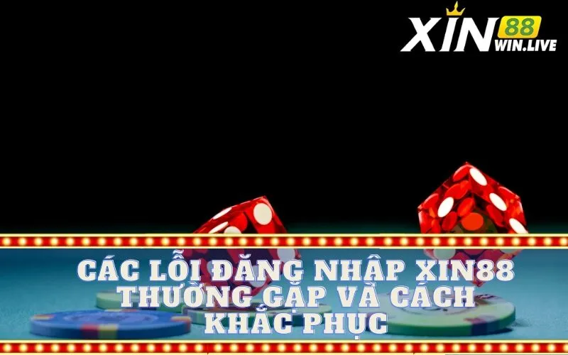 Các Lỗi Đăng Nhập XIN88 Thường Gặp và Cách Khắc Phục