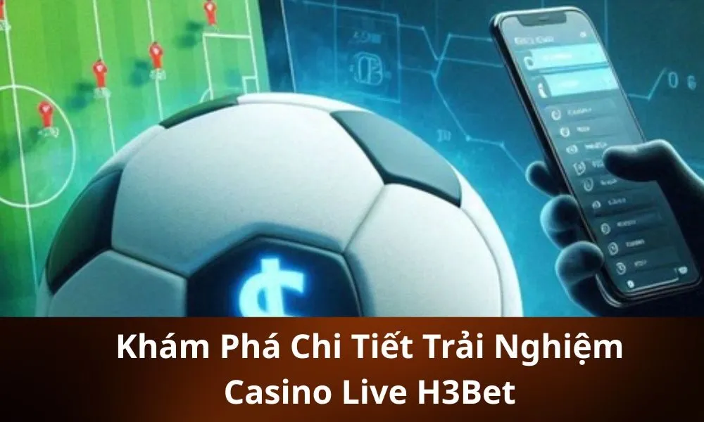 Khám Phá Chi Tiết Trải Nghiệm Casino Live H3Bet