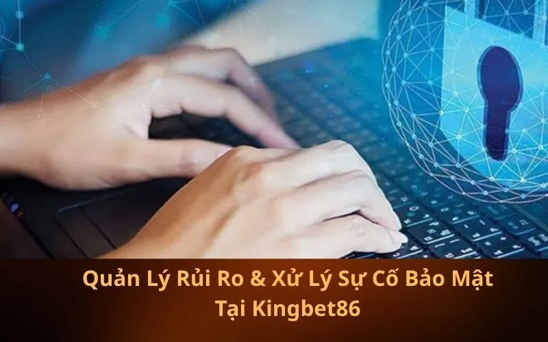 Quản Lý Rủi Ro & Xử Lý Sự Cố Bảo Mật Tại Kingbet86