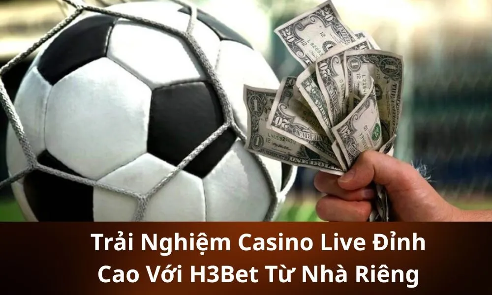 Trải Nghiệm Casino Live Đỉnh Cao Với H3Bet Từ Nhà Riêng