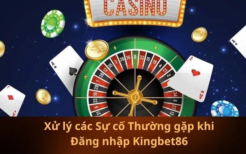 Xử lý các Sự cố Thường gặp khi Đăng nhập Kingbet86