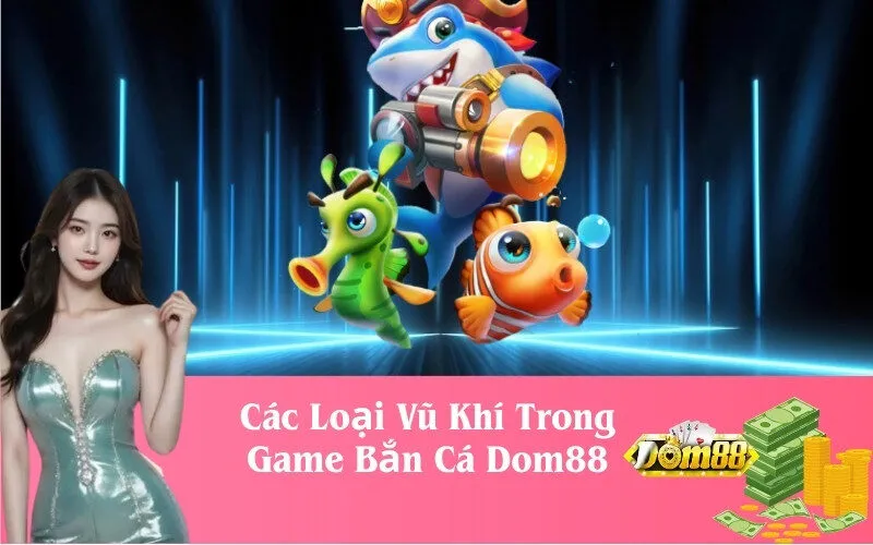 Các Loại Vũ Khí Trong Game Bắn Cá Dom88.