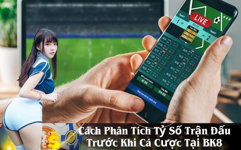 Cách Phân Tích Tỷ Số Trận Đấu Trước Khi Cá Cược Tại BK8