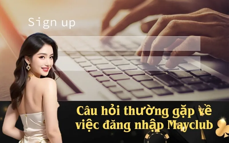 Câu hỏi thường gặp về việc đăng nhập Mayclub