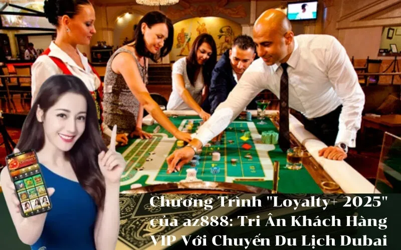 Chương Trình Loyalty+ 2025 của az888 Tri Ân Khách Hàng VIP Với Chuyến Du Lịch Dubai