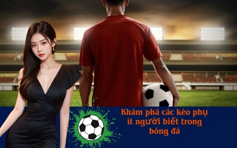 Khám phá các kèo phụ ít người biết trong bóng đá
