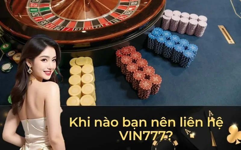 Khi nào bạn nên liên hệ VIN777?