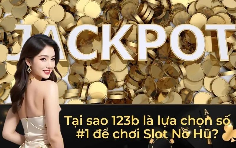 Tại sao 123b là lựa chọn số #1 để chơi Slot Nổ Hũ?