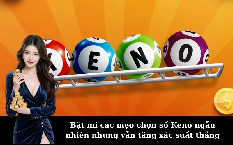 Bật mí các mẹo chọn số Keno ngẫu nhiên nhưng vẫn tăng xác suất thắng