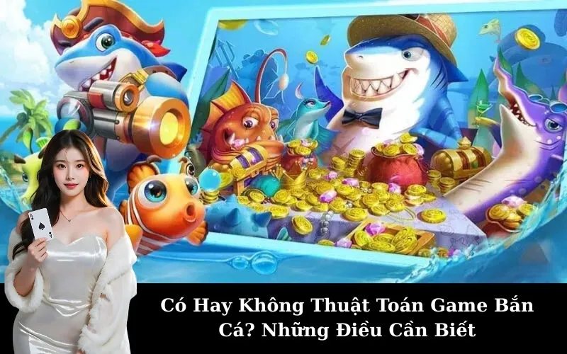 Có Hay Không Thuật Toán Game Bắn Cá? Những Điều Cần Biết