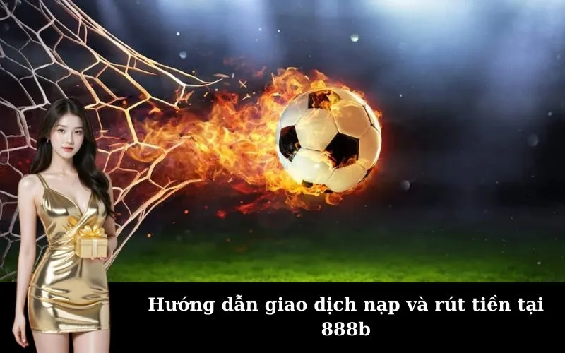 Hướng dẫn giao dịch nạp và rút tiền tại 888b