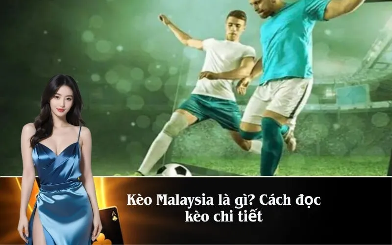 Kèo Malaysia là gì? Cách đọc kèo chi tiết