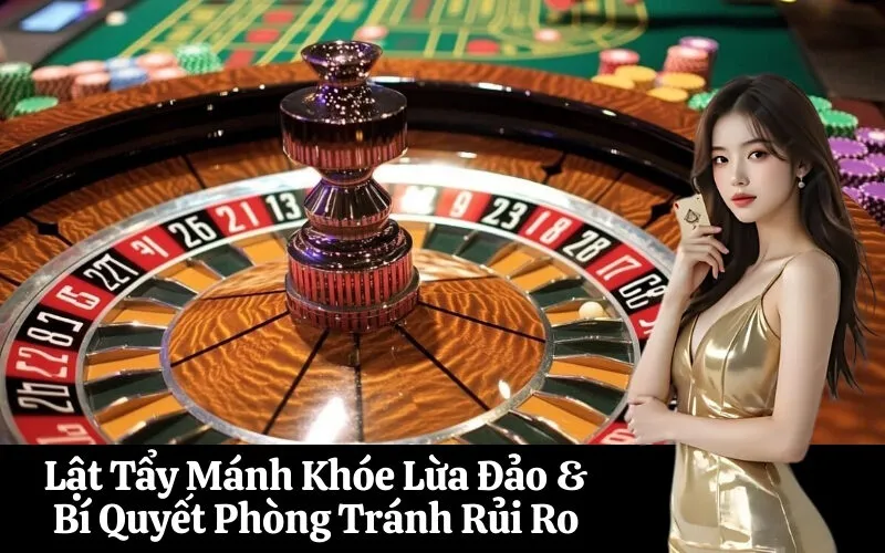 Lật Tẩy Mánh Khóe Lừa Đảo & Bí Quyết Phòng Tránh Rủi Ro