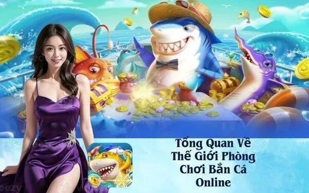 Tổng Quan Về Thế Giới Phòng Chơi Bắn Cá Online