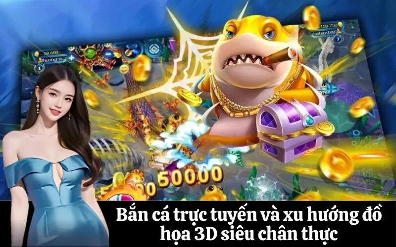 Bắn cá trực tuyến và xu hướng đồ họa 3D siêu chân thực