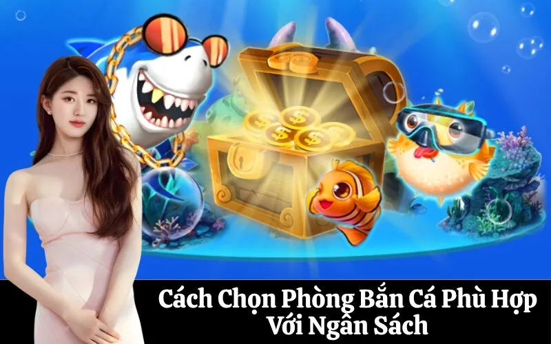 Cách Chọn Phòng Bắn Cá Phù Hợp Với Ngân Sách