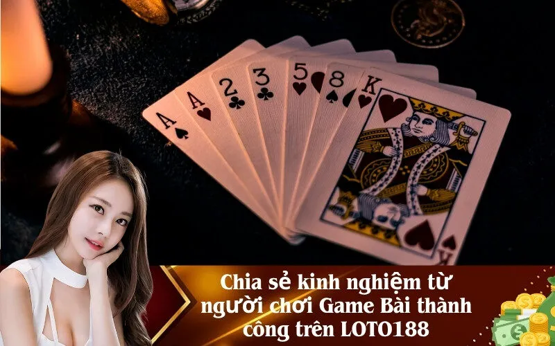 Chia sẻ kinh nghiệm từ người chơi Game Bài thành công trên LOTO188