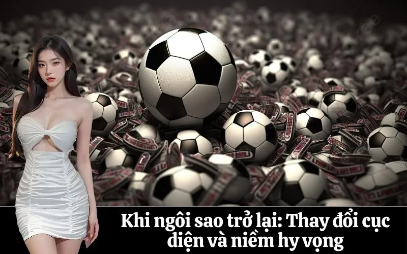 Khi ngôi sao trở lại: Thay đổi cục diện và niềm hy vọng