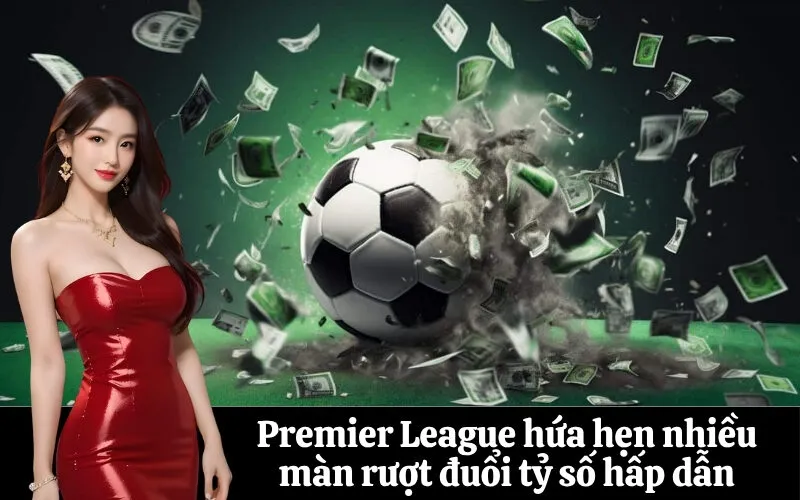 Premier League hứa hẹn nhiều màn rượt đuổi tỷ số hấp dẫn