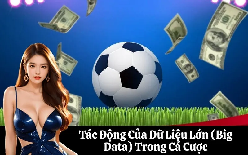 Tác Động Của Dữ Liệu Lớn (Big Data) Trong Cá Cược