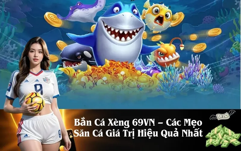 Bắn Cá Xèng 69VN – Các Mẹo Săn Cá Giá Trị Hiệu Quả Nhất