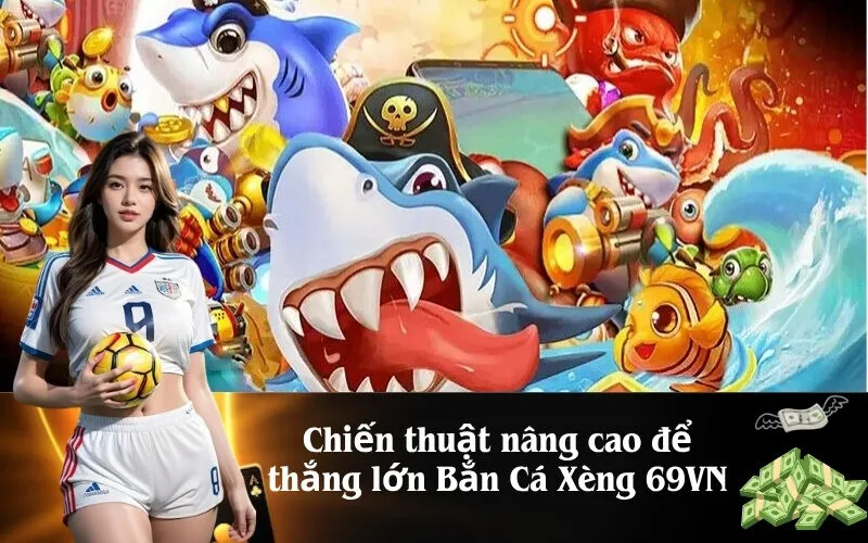 Chiến thuật nâng cao để thắng lớn Bắn Cá Xèng 69VN